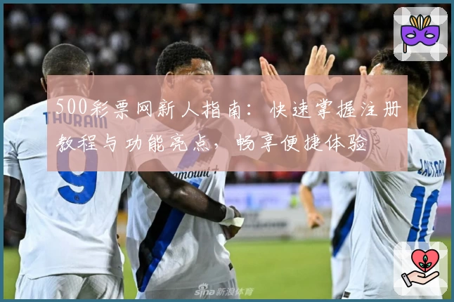 500彩票网新人指南：快速掌握注册教程与功能亮点，畅享便捷体验