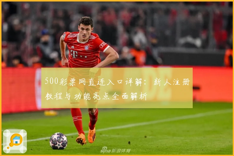 500彩票网直连入口详解：新人注册教程与功能亮点全面解析
