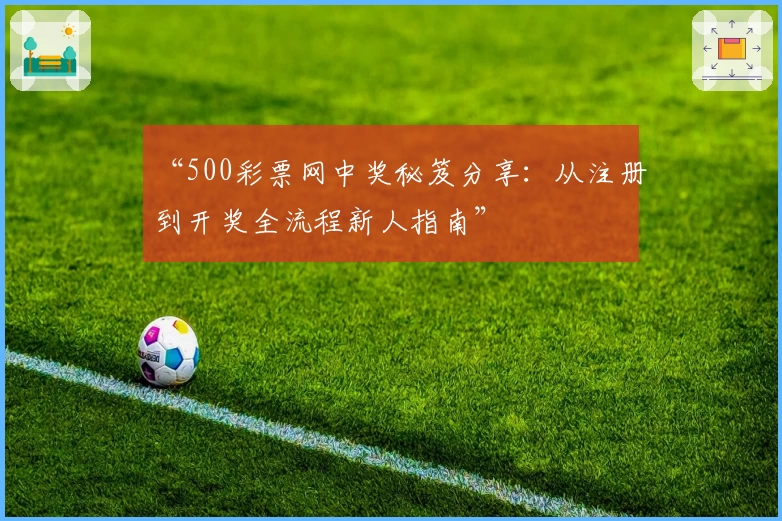 “500彩票网中奖秘笈分享:从注册到开奖全流程新人指南”