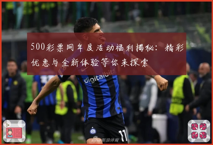 500彩票网年度活动福利揭秘：精彩优惠与全新体验等你来探索
