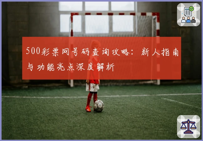 500彩票网号码查询攻略：新人指南与功能亮点深度解析