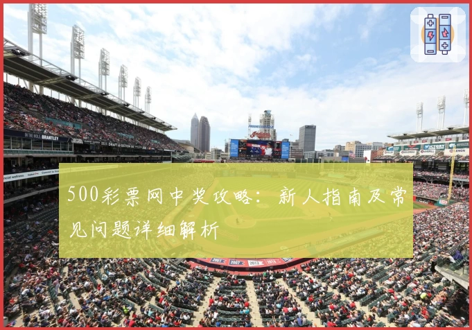 500彩票网中奖攻略：新人指南及常见问题详细解析