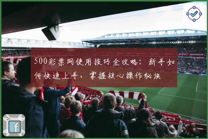 500彩票网使用技巧全攻略：新手如何快速上手，掌握核心操作秘诀