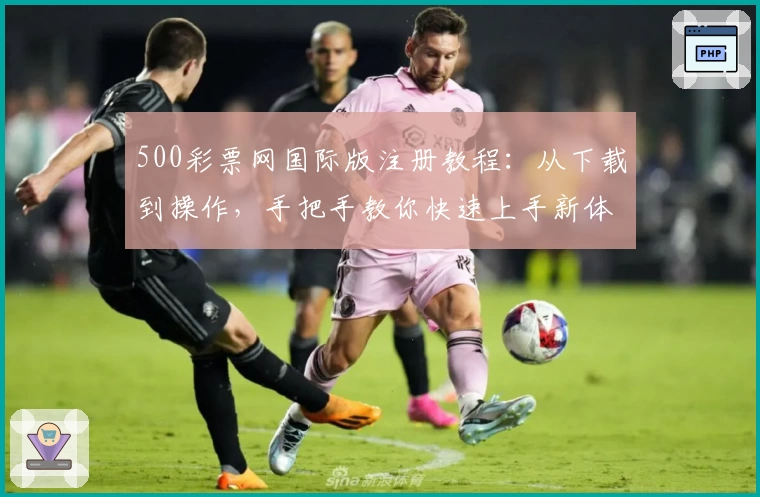 500彩票网国际版注册教程：从下载到操作，手把手教你快速上手新体验