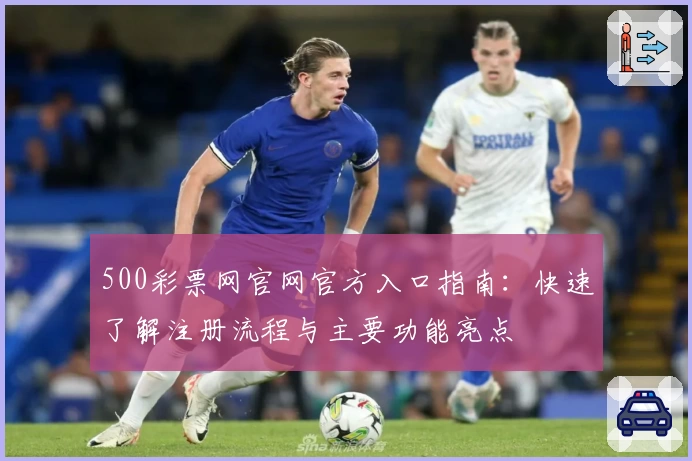 500彩票网官网官方入口指南：快速了解注册流程与主要功能亮点