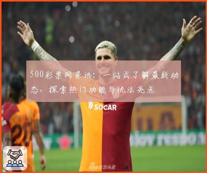 500彩票网资讯：一站式了解最新动态，探索热门功能与玩法亮点