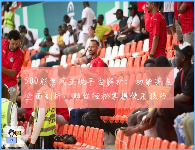 500彩票网正规平台解析:功能亮点全面剖析,助你轻松掌握使用技巧