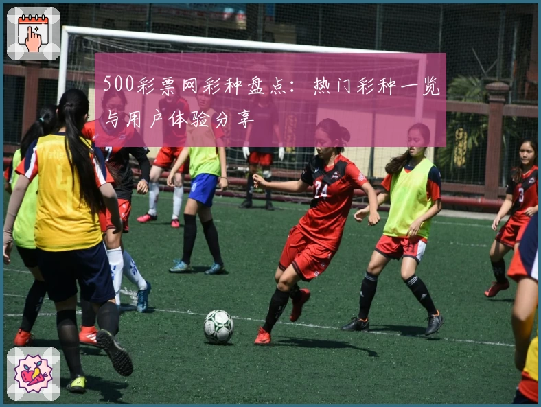 500彩票网彩种盘点：热门彩种一览与用户体验分享