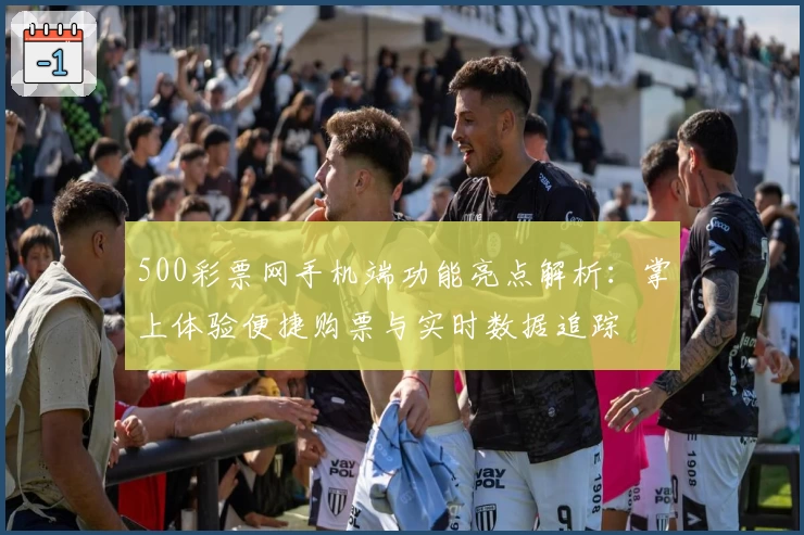 500彩票网手机端功能亮点解析：掌上体验便捷购票与实时数据追踪