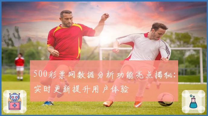 500彩票网数据分析功能亮点揭秘：实时更新提升用户体验