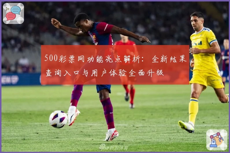 500彩票网功能亮点解析：全新结果查询入口与用户体验全面升级