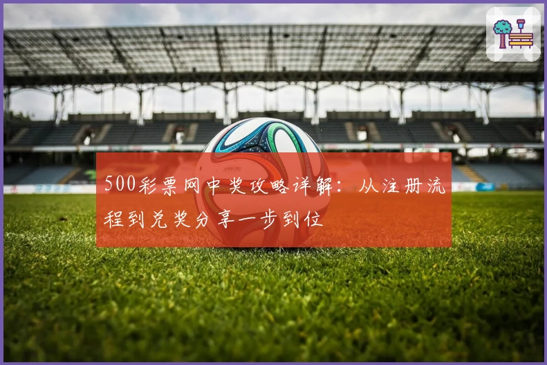 500彩票网中奖攻略详解：从注册流程到兑奖分享一步到位