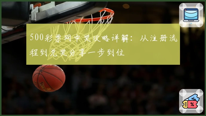 500彩票网中奖攻略详解：从注册流程到兑奖分享一步到位