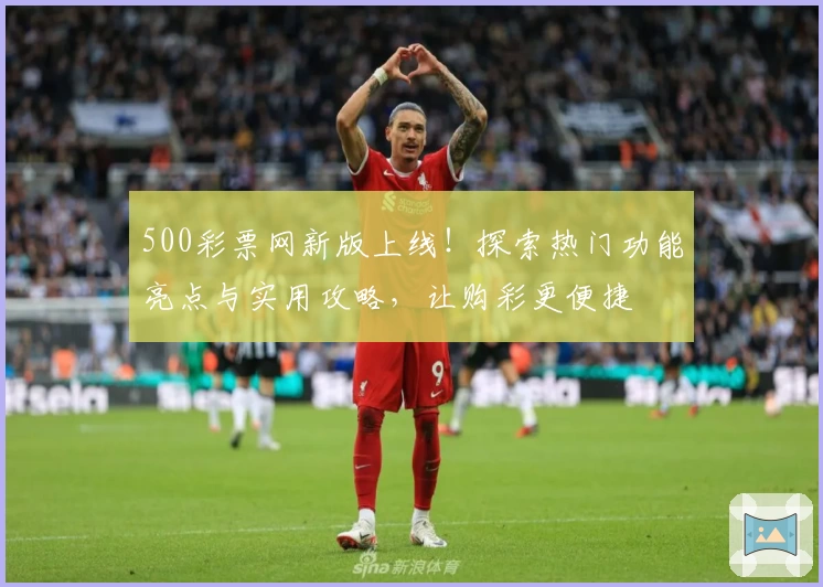 500彩票网新版上线！探索热门功能亮点与实用攻略，让购彩更便捷