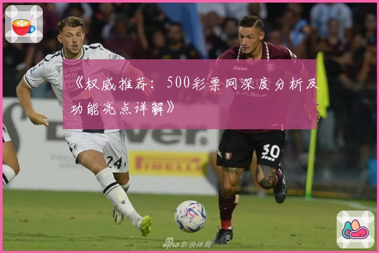 《权威推荐：500彩票网深度分析及功能亮点详解》