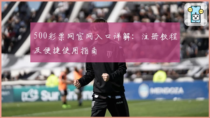 500彩票网官网入口详解：注册教程及便捷使用指南