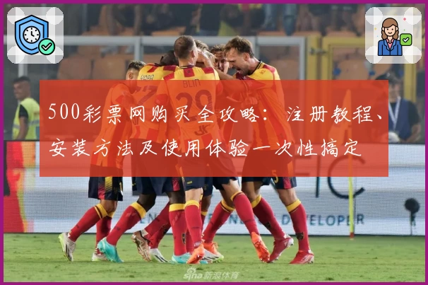 500彩票网购买全攻略：注册教程、安装方法及使用体验一次性搞定