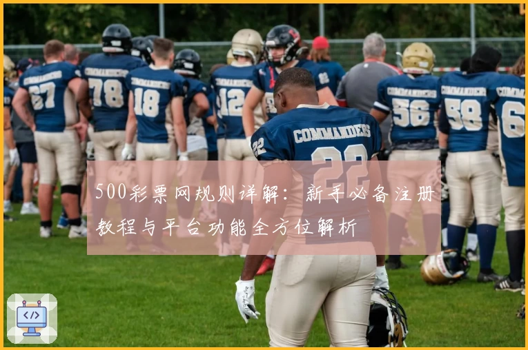 500彩票网规则详解：新手必备注册教程与平台功能全方位解析