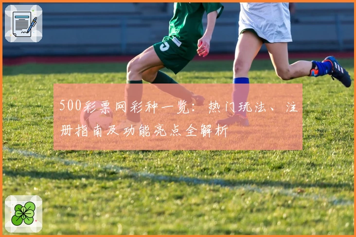 500彩票网彩种一览：热门玩法、注册指南及功能亮点全解析