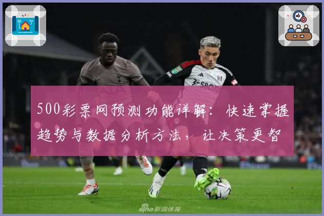 500彩票网预测功能详解：快速掌握趋势与数据分析方法，让决策更智能