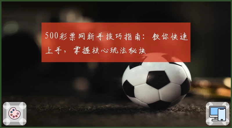 500彩票网新手技巧指南：教你快速上手，掌握核心玩法秘诀