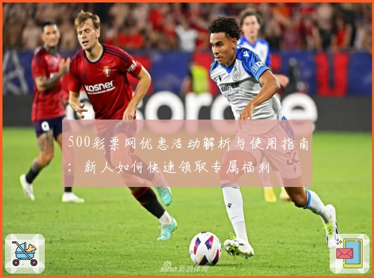 500彩票网优惠活动解析与使用指南：新人如何快速领取专属福利