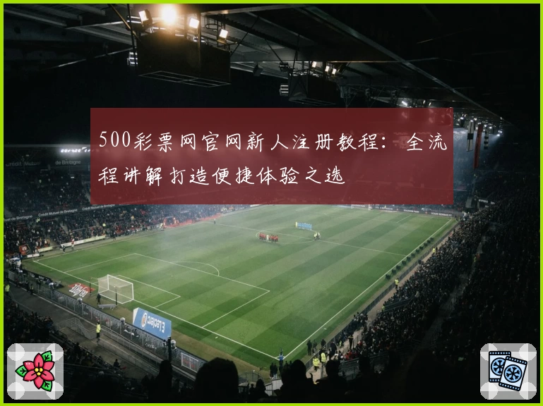 500彩票网官网新人注册教程:全流程讲解打造便捷体验之选