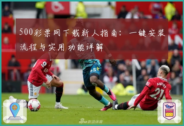 500彩票网下载新人指南：一键安装流程与实用功能详解