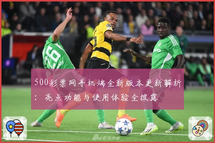 500彩票网手机端全新版本更新解析:亮点功能与使用体验全披露
